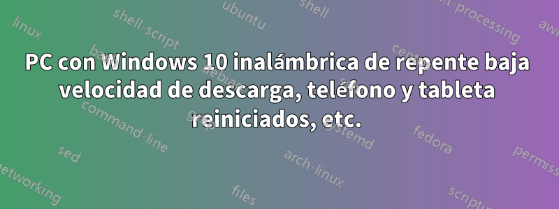 PC con Windows 10 inalámbrica de repente baja velocidad de descarga, teléfono y tableta reiniciados, etc.