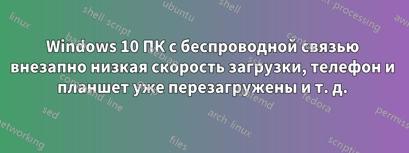 Windows 10 ПК с беспроводной связью внезапно низкая скорость загрузки, телефон и планшет уже перезагружены и т. д.