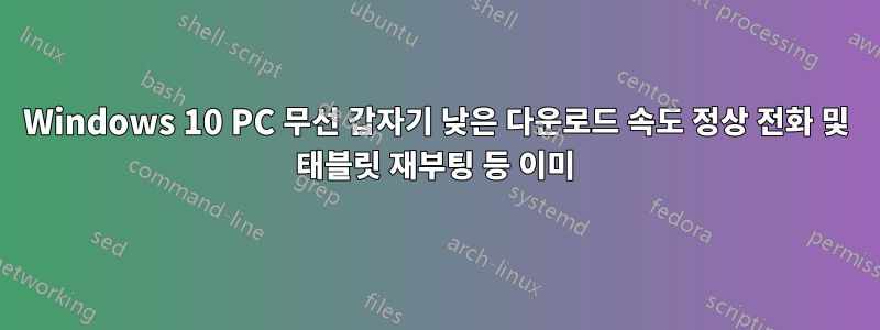 Windows 10 PC 무선 갑자기 낮은 다운로드 속도 정상 전화 및 태블릿 재부팅 등 이미