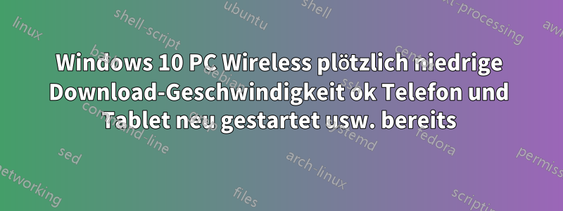 Windows 10 PC Wireless plötzlich niedrige Download-Geschwindigkeit ok Telefon und Tablet neu gestartet usw. bereits