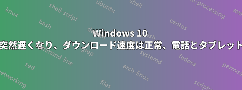 Windows 10 PCのワイヤレスが突然遅くなり、ダウンロード速度は正常、電話とタブレットは再起動済みなど