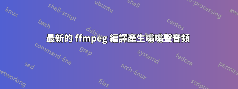 最新的 ffmpeg 編譯產生嗡嗡聲音頻