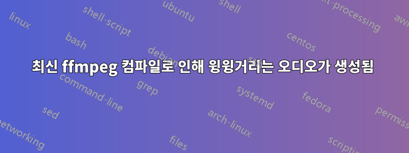최신 ffmpeg 컴파일로 인해 윙윙거리는 오디오가 생성됨