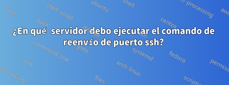 ¿En qué servidor debo ejecutar el comando de reenvío de puerto ssh?