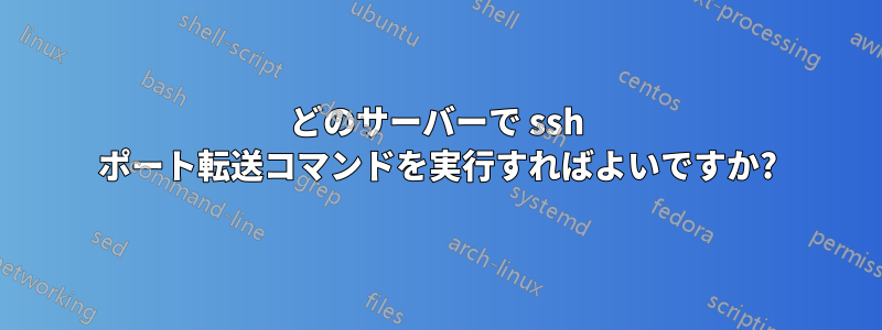 どのサーバーで ssh ポート転送コマンドを実行すればよいですか?