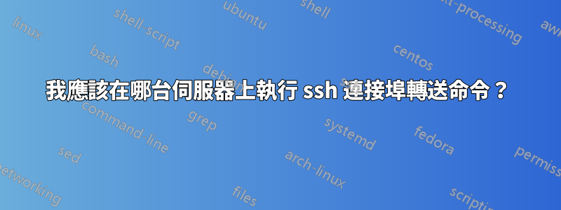 我應該在哪台伺服器上執行 ssh 連接埠轉送命令？