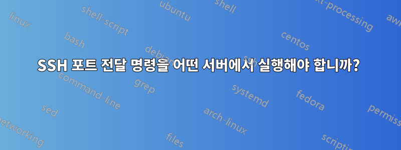 SSH 포트 전달 명령을 어떤 서버에서 실행해야 합니까?
