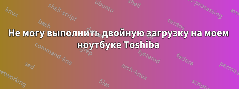 Не могу выполнить двойную загрузку на моем ноутбуке Toshiba