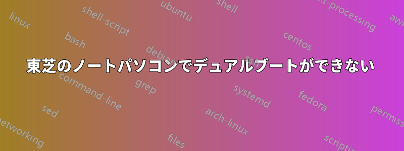 東芝のノートパソコンでデュアルブートができない