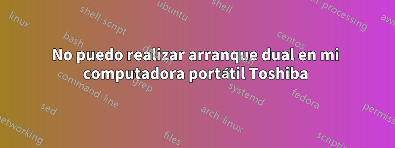 No puedo realizar arranque dual en mi computadora portátil Toshiba