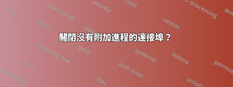 關閉沒有附加進程的連接埠？