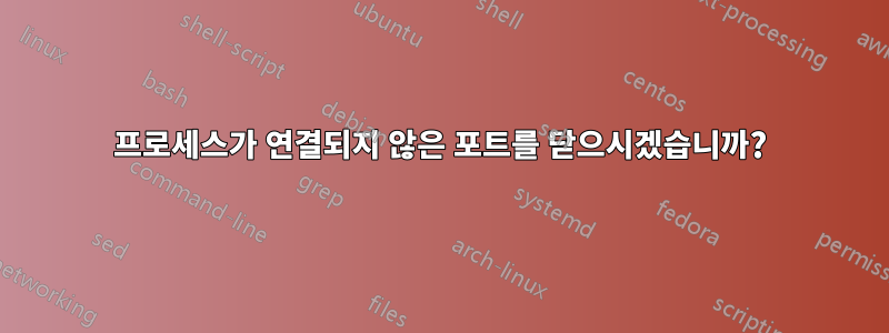 프로세스가 연결되지 않은 포트를 닫으시겠습니까?
