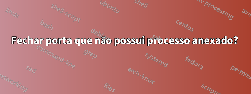 Fechar porta que não possui processo anexado?