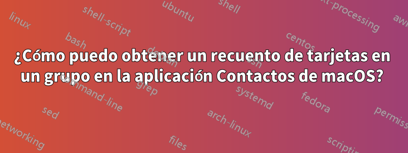 ¿Cómo puedo obtener un recuento de tarjetas en un grupo en la aplicación Contactos de macOS?