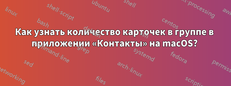Как узнать количество карточек в группе в приложении «Контакты» на macOS?