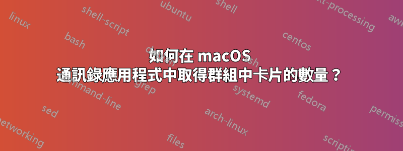 如何在 macOS 通訊錄應用程式中取得群組中卡片的數量？