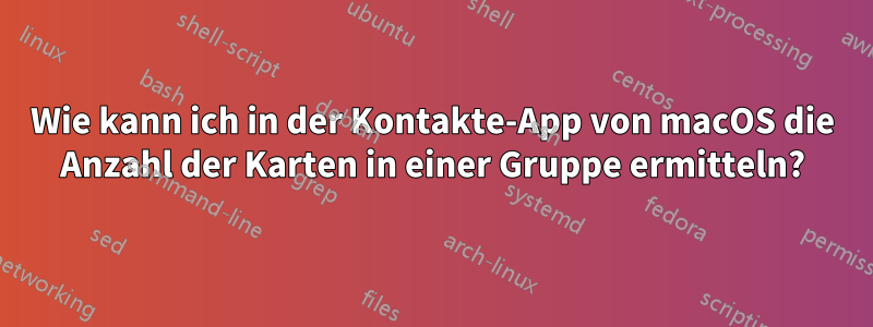 Wie kann ich in der Kontakte-App von macOS die Anzahl der Karten in einer Gruppe ermitteln?
