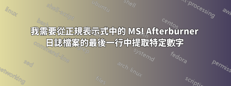 我需要從正規表示式中的 MSI Afterburner 日誌檔案的最後一行中提取特定數字