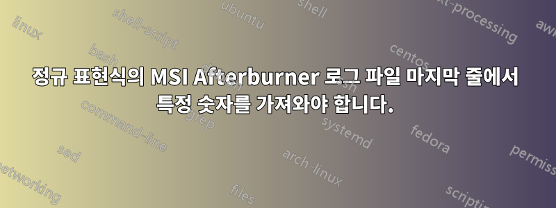 정규 표현식의 MSI Afterburner 로그 파일 마지막 줄에서 특정 숫자를 가져와야 합니다.