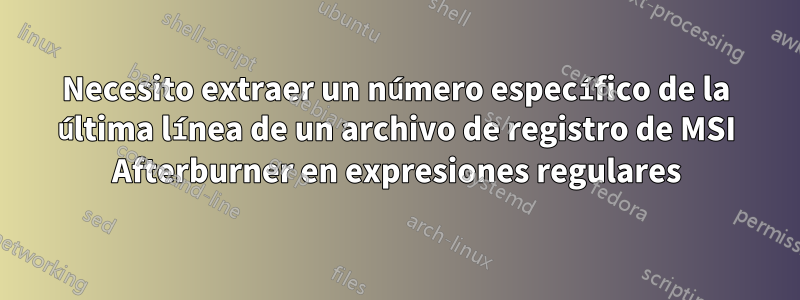 Necesito extraer un número específico de la última línea de un archivo de registro de MSI Afterburner en expresiones regulares