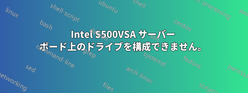 Intel S500VSA サーバー ボード上のドライブを構成できません。