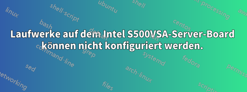 Laufwerke auf dem Intel S500VSA-Server-Board können nicht konfiguriert werden.