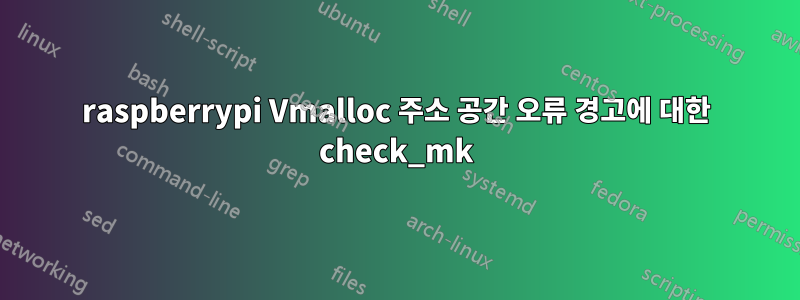 raspberrypi Vmalloc 주소 공간 오류 경고에 대한 check_mk