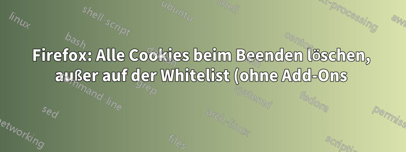 Firefox: Alle Cookies beim Beenden löschen, außer auf der Whitelist (ohne Add-Ons)