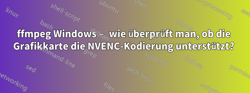 ffmpeg Windows – wie überprüft man, ob die Grafikkarte die NVENC-Kodierung unterstützt?
