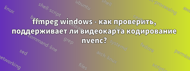 ffmpeg windows - как проверить, поддерживает ли видеокарта кодирование nvenc?