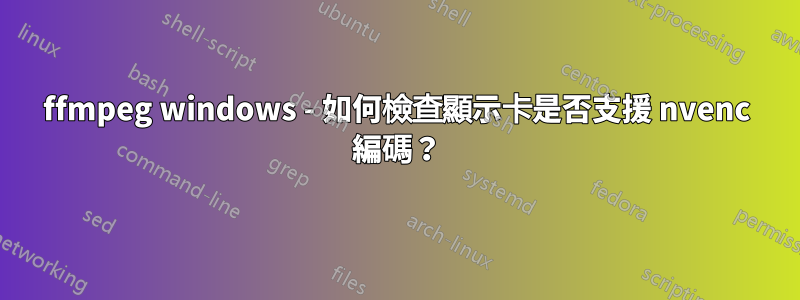 ffmpeg windows - 如何檢查顯示卡是否支援 nvenc 編碼？