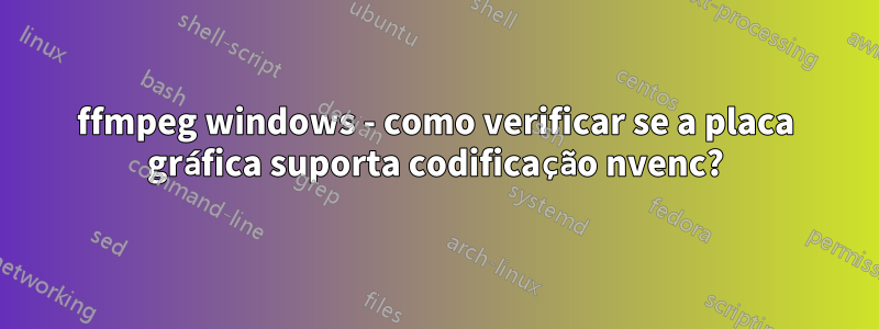 ffmpeg windows - como verificar se a placa gráfica suporta codificação nvenc?