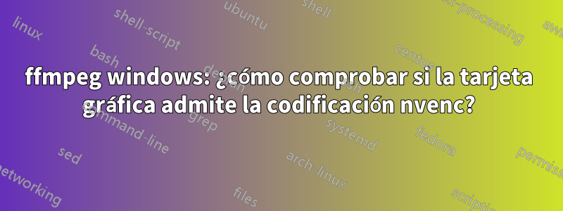 ffmpeg windows: ¿cómo comprobar si la tarjeta gráfica admite la codificación nvenc?