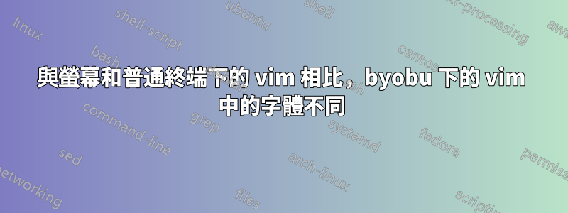 與螢幕和普通終端下的 vim 相比，byobu 下的 vim 中的字體不同