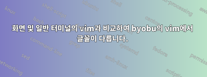 화면 및 일반 터미널의 vim과 비교하여 byobu의 vim에서 글꼴이 다릅니다.