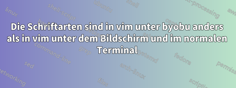 Die Schriftarten sind in vim unter byobu anders als in vim unter dem Bildschirm und im normalen Terminal