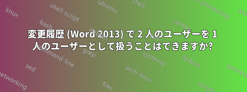 変更履歴 (Word 2013) で 2 人のユーザーを 1 人のユーザーとして扱うことはできますか?