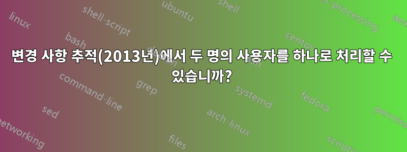 변경 사항 추적(2013년)에서 두 명의 사용자를 하나로 처리할 수 있습니까?