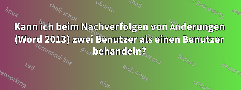 Kann ich beim Nachverfolgen von Änderungen (Word 2013) zwei Benutzer als einen Benutzer behandeln?