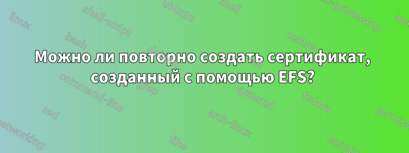 Можно ли повторно создать сертификат, созданный с помощью EFS?