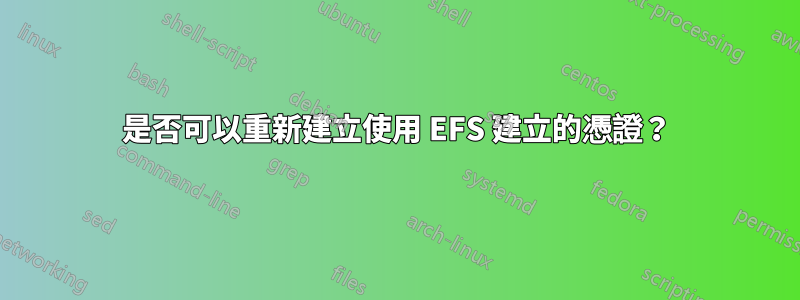 是否可以重新建立使用 EFS 建立的憑證？