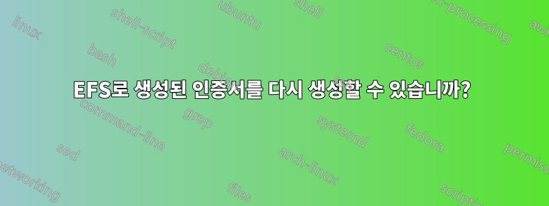 EFS로 생성된 인증서를 다시 생성할 수 있습니까?