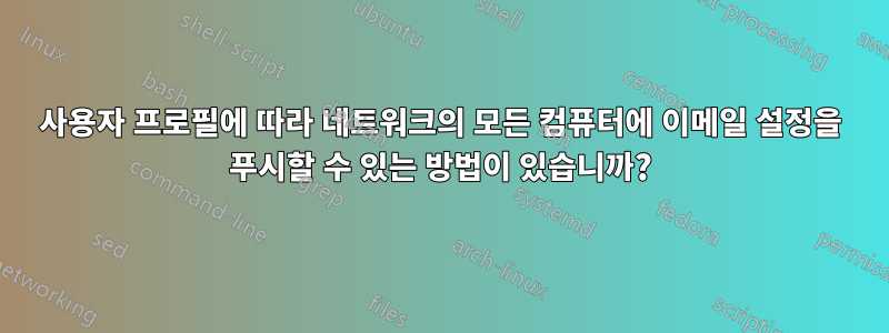 사용자 프로필에 따라 네트워크의 모든 컴퓨터에 이메일 설정을 푸시할 수 있는 방법이 있습니까?