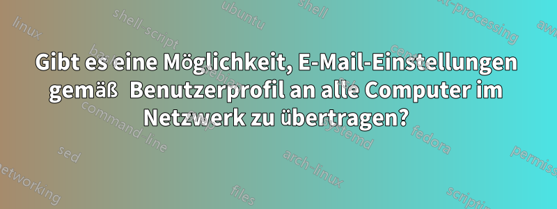 Gibt es eine Möglichkeit, E-Mail-Einstellungen gemäß Benutzerprofil an alle Computer im Netzwerk zu übertragen?