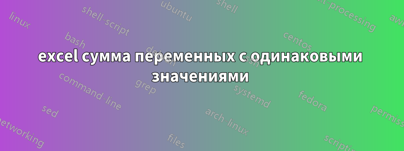 excel сумма переменных с одинаковыми значениями