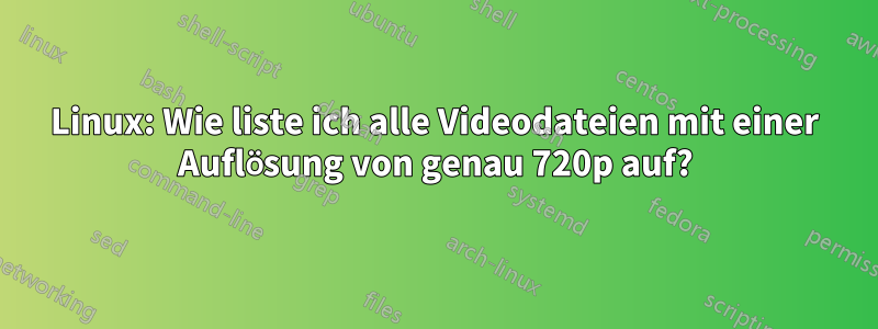 Linux: Wie liste ich alle Videodateien mit einer Auflösung von genau 720p auf?