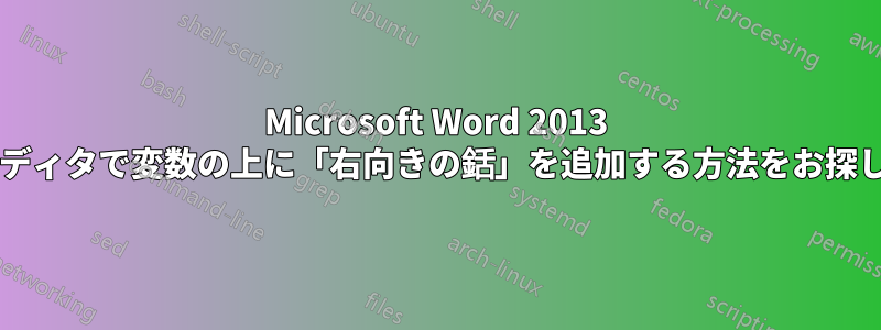 Microsoft Word 2013 の数式エディタで変数の上に「右向きの銛」を追加する方法をお探しですか?