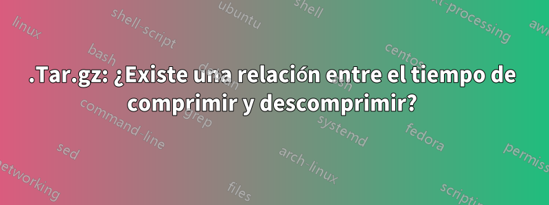 .Tar.gz: ¿Existe una relación entre el tiempo de comprimir y descomprimir?