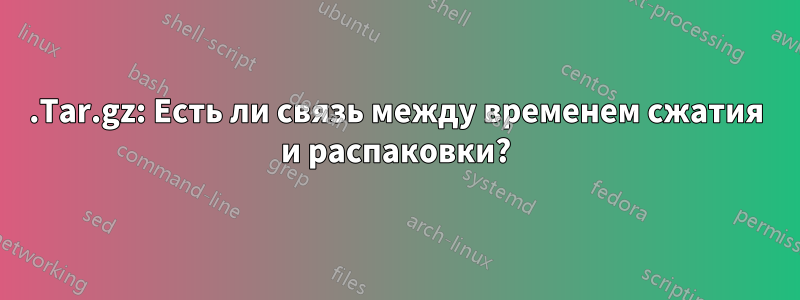 .Tar.gz: Есть ли связь между временем сжатия и распаковки?