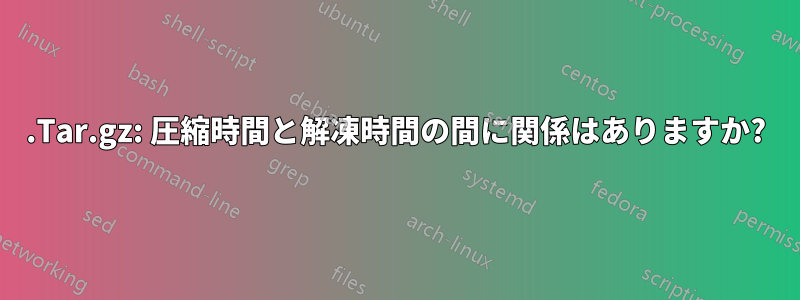 .Tar.gz: 圧縮時間と解凍時間の間に関係はありますか?